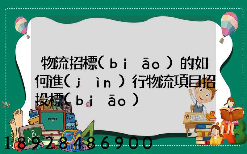 物流招標(biāo)的如何進(jìn)行物流項目招投標(biāo)