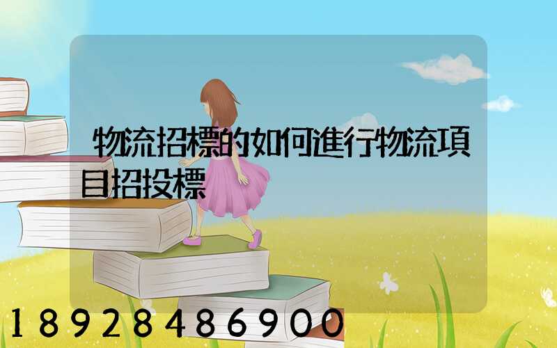 物流招標的如何進行物流項目招投標
