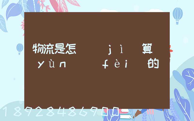 物流是怎樣計(jì)算運(yùn)費(fèi)的