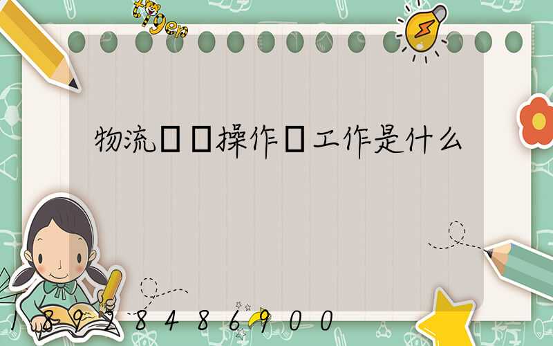 物流現場操作員工作是什么