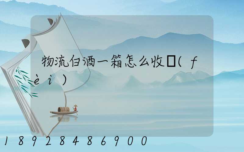 物流白酒一箱怎么收費(fèi)