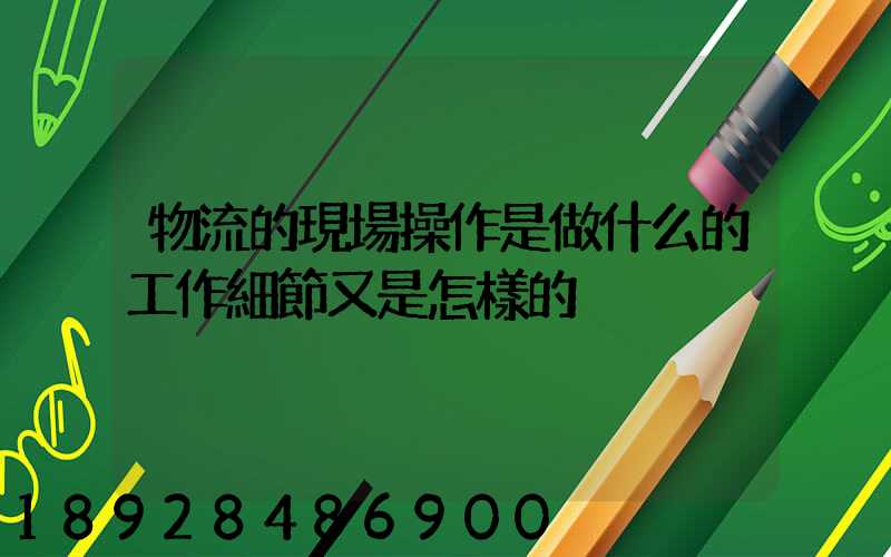 物流的現場操作是做什么的工作細節又是怎樣的