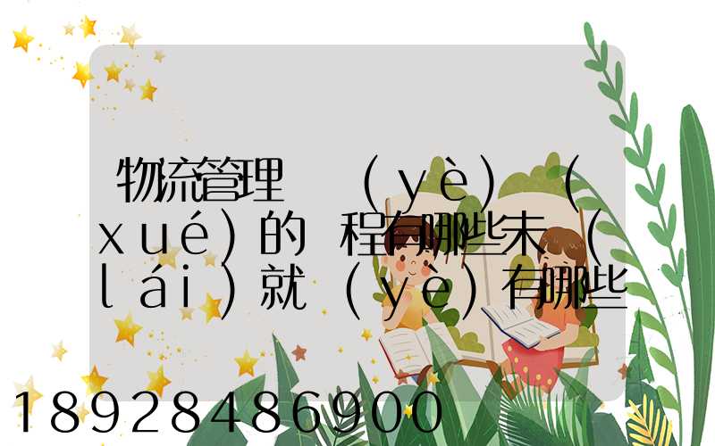 物流管理專業(yè)學(xué)的課程有哪些未來(lái)就業(yè)有哪些方面