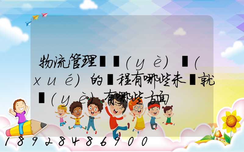 物流管理專業(yè)學(xué)的課程有哪些未來就業(yè)有哪些方面