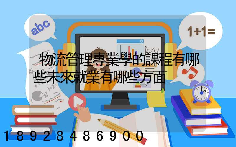 物流管理專業學的課程有哪些未來就業有哪些方面
