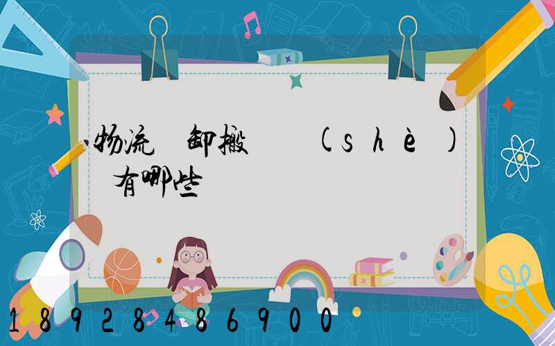 物流裝卸搬運設(shè)備有哪些