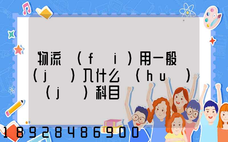 物流費(fèi)用一般計(jì)入什么會(huì)計(jì)科目