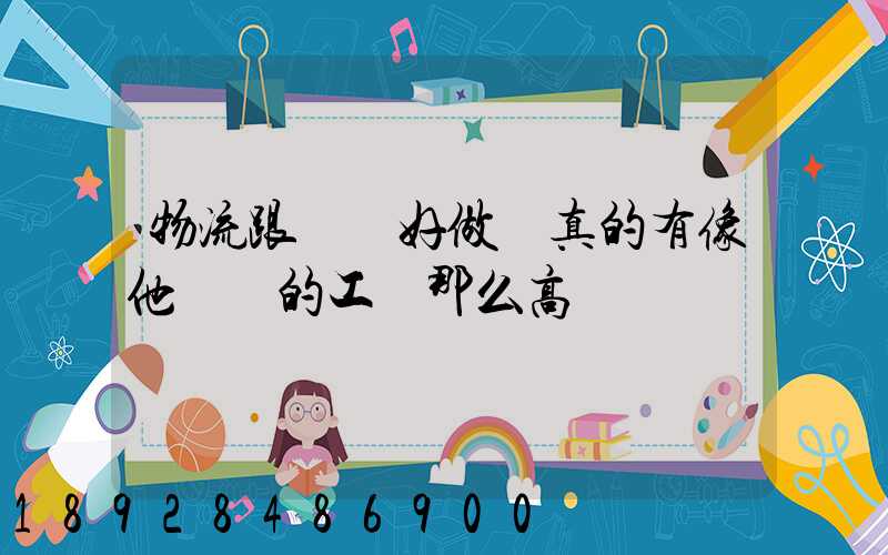 物流跟車員好做嗎真的有像他們說的工資那么高嗎