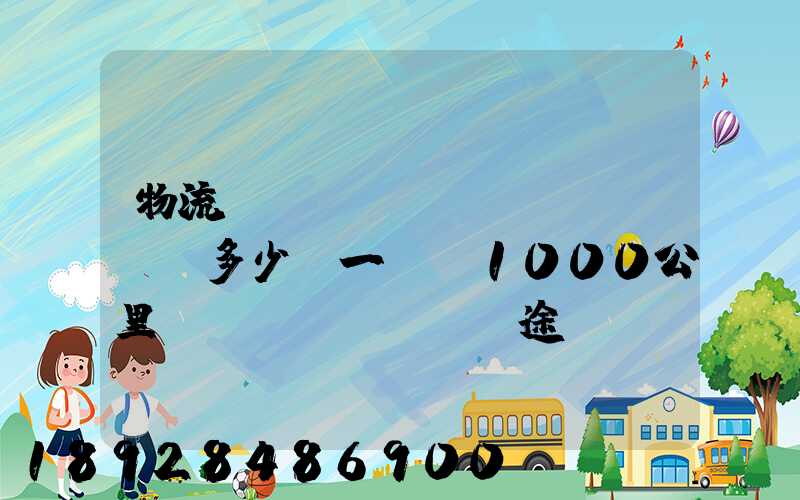 物流運(yùn)費(fèi)多少錢一噸(1000公里長(zhǎng)途貨運(yùn)多少錢)