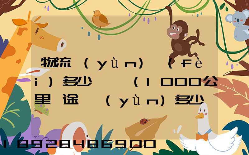 物流運(yùn)費(fèi)多少錢一噸(1000公里長途貨運(yùn)多少錢)