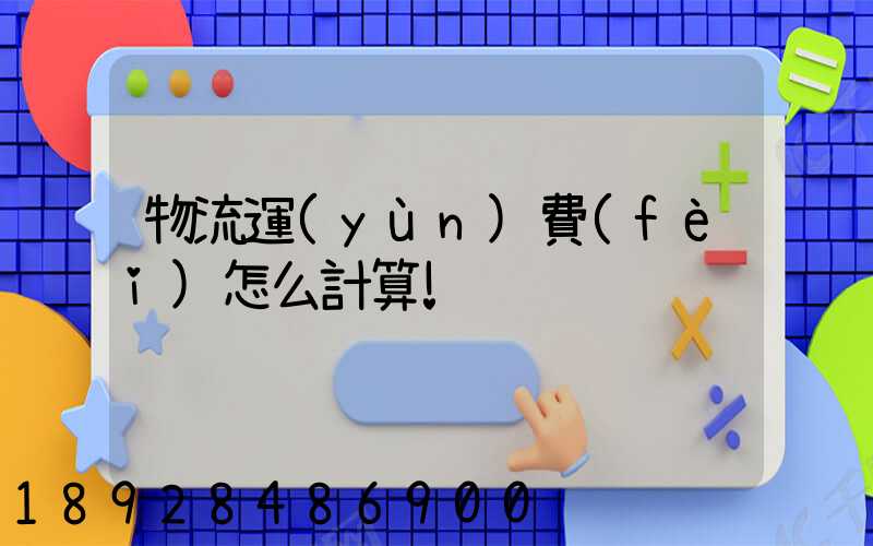 物流運(yùn)費(fèi)怎么計算!