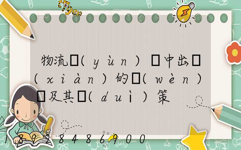 物流運(yùn)輸中出現(xiàn)的問(wèn)題及其對(duì)策