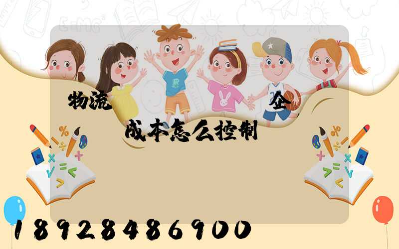 物流運(yùn)輸企業(yè)成本怎么控制