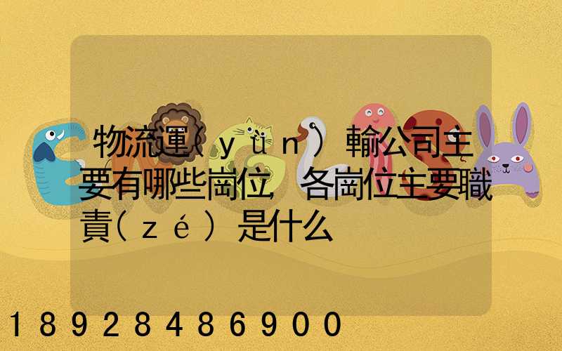 物流運(yùn)輸公司主要有哪些崗位,各崗位主要職責(zé)是什么