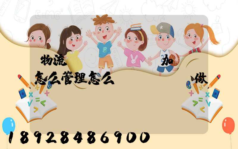 物流運(yùn)輸加倉儲怎么管理怎么運(yùn)做