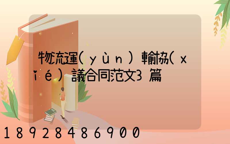 物流運(yùn)輸協(xié)議合同范文3篇
