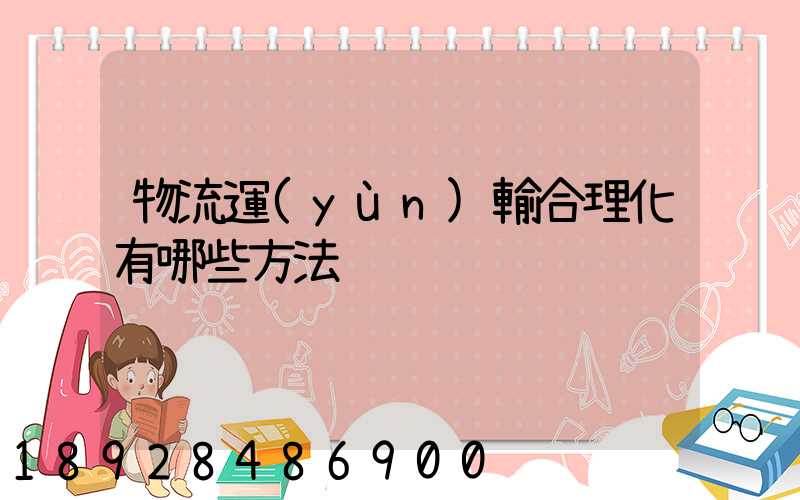 物流運(yùn)輸合理化有哪些方法