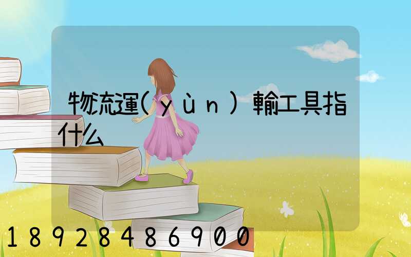 物流運(yùn)輸工具指什么