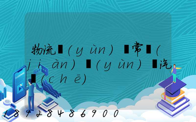 物流運(yùn)輸常見(jiàn)運(yùn)輸汽車(chē)