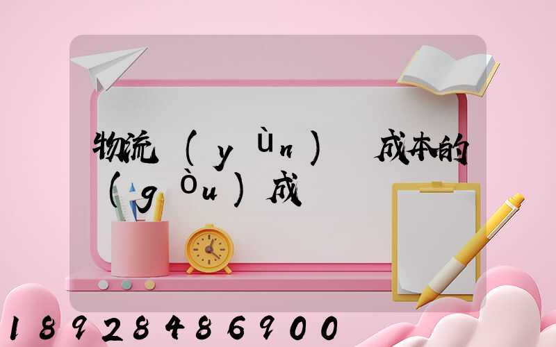 物流運(yùn)輸成本的構(gòu)成