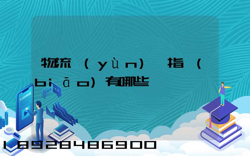 物流運(yùn)輸指標(biāo)有哪些