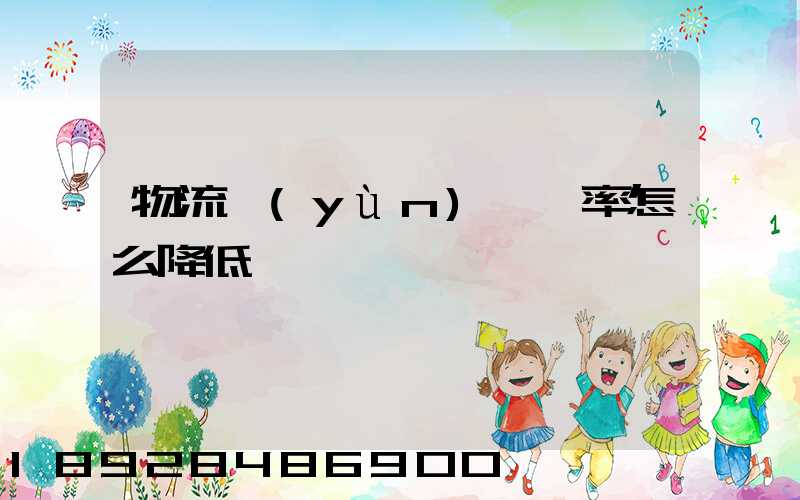 物流運(yùn)輸稅率怎么降低
