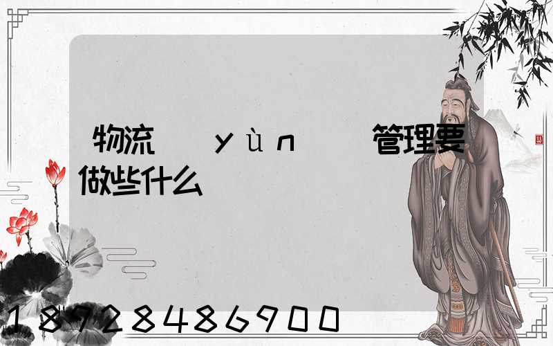 物流運(yùn)輸管理要做些什么