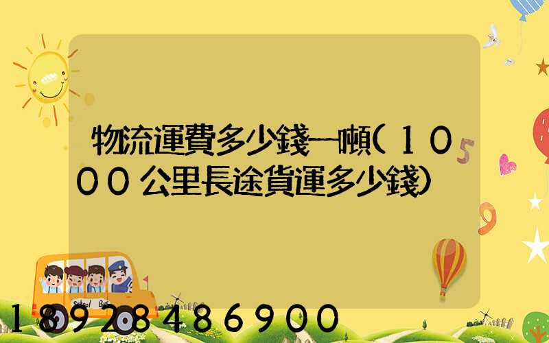 物流運費多少錢一噸(1000公里長途貨運多少錢)