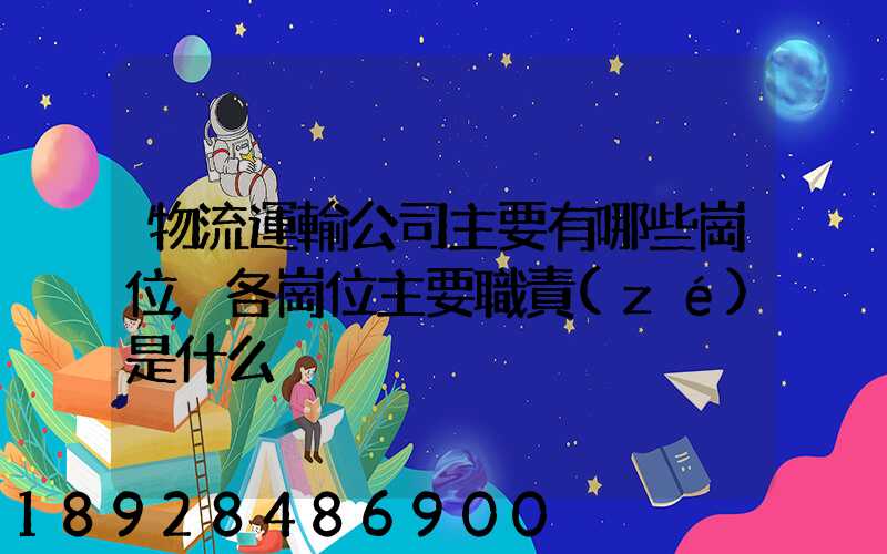 物流運輸公司主要有哪些崗位,各崗位主要職責(zé)是什么