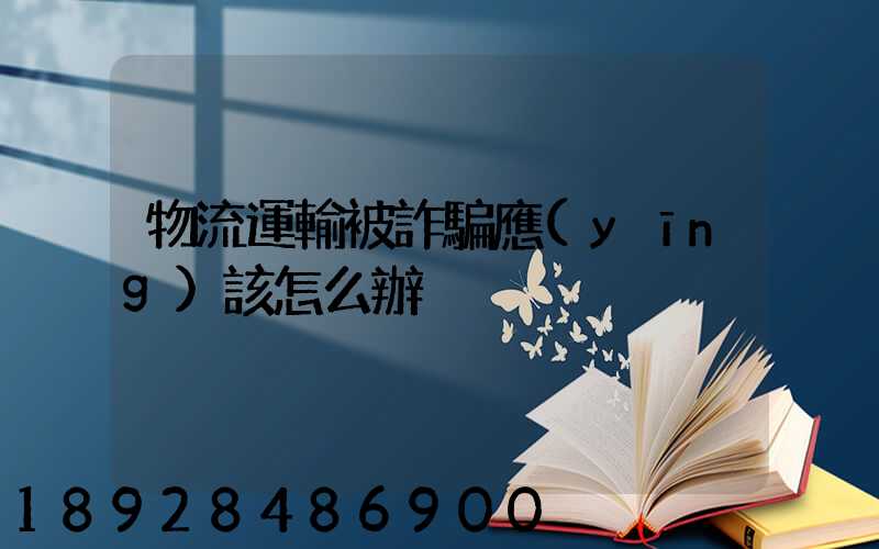 物流運輸被詐騙應(yīng)該怎么辦