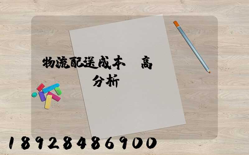 物流配送成本較高現(xiàn)狀分析