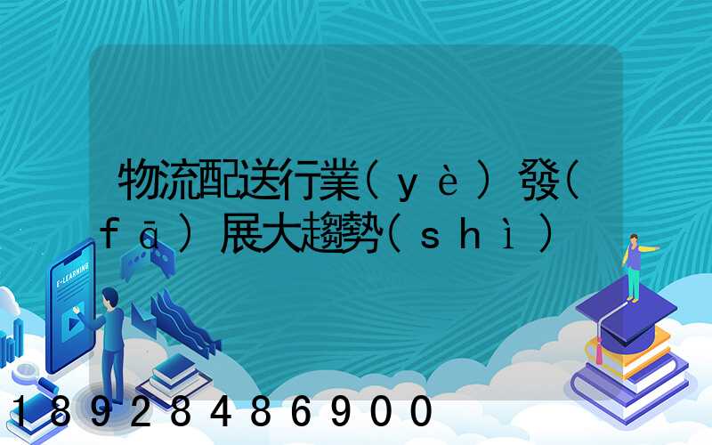 物流配送行業(yè)發(fā)展大趨勢(shì)