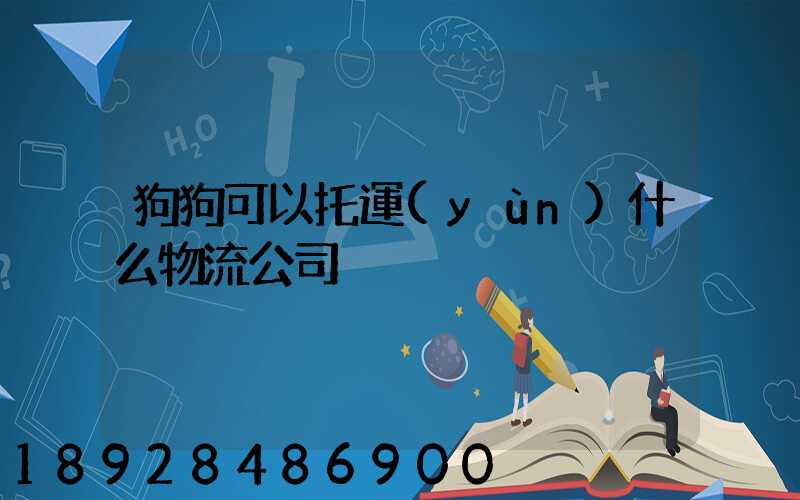 狗狗可以托運(yùn)什么物流公司