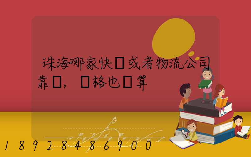 珠海哪家快遞或者物流公司靠譜,價格也劃算