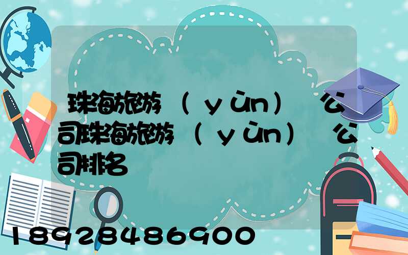 珠海旅游運(yùn)輸公司珠海旅游運(yùn)輸公司排名