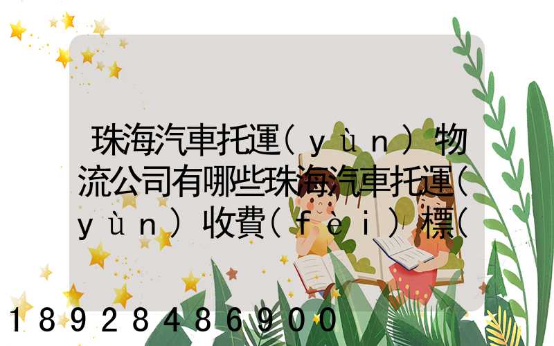 珠海汽車托運(yùn)物流公司有哪些珠海汽車托運(yùn)收費(fèi)標(biāo)準(zhǔn)