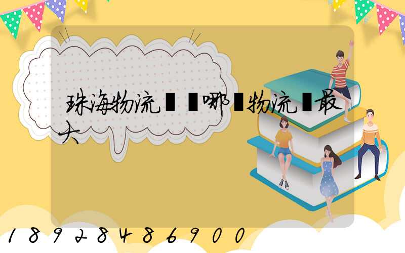 珠海物流園區哪個物流園最大