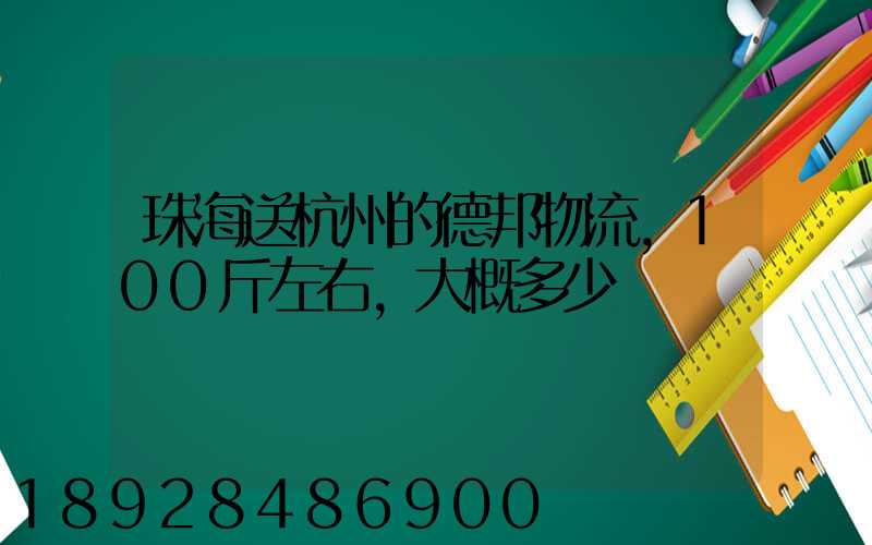 珠海送杭州的德邦物流,100斤左右,大概多少錢