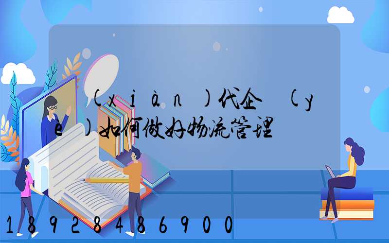 現(xiàn)代企業(yè)如何做好物流管理