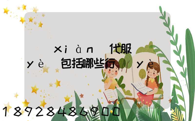 現(xiàn)代服務業(yè)包括哪些行業(yè)