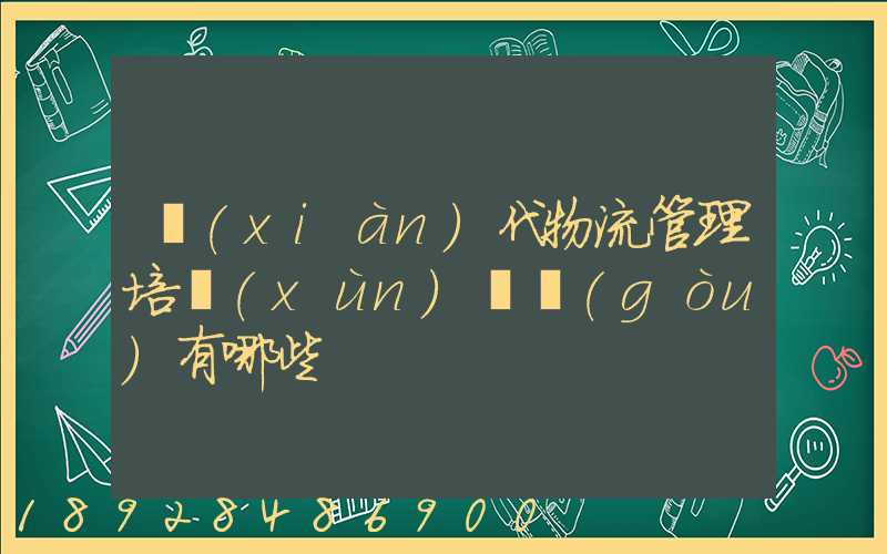 現(xiàn)代物流管理培訓(xùn)機構(gòu)有哪些