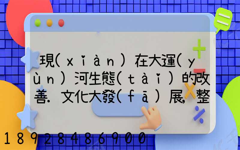 現(xiàn)在大運(yùn)河生態(tài)的改善.文化大發(fā)展,整理治的大運(yùn)河會起到什么積極作用...