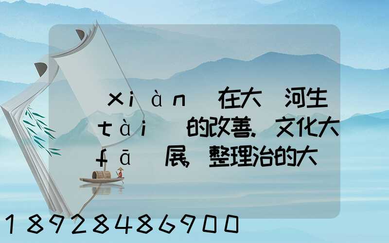 現(xiàn)在大運河生態(tài)的改善.文化大發(fā)展,整理治的大運河會起到什么積極作用...