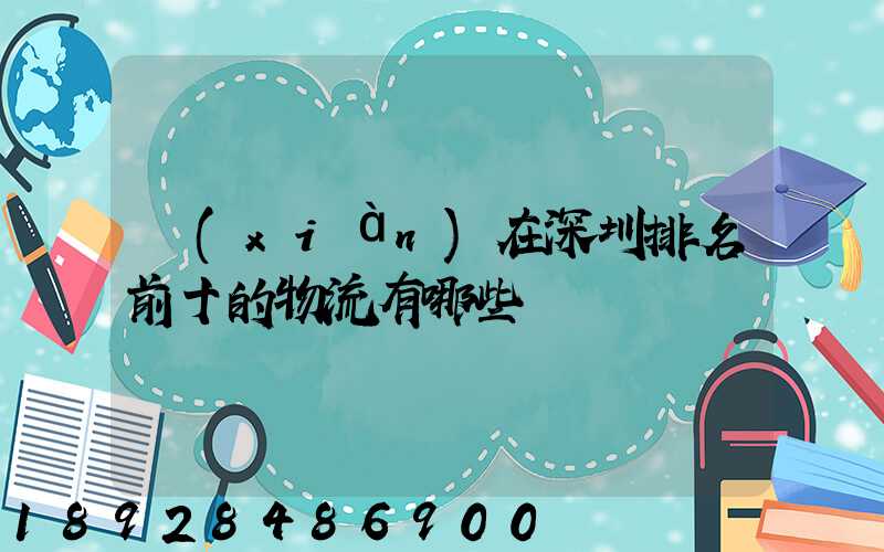 現(xiàn)在深圳排名前十的物流有哪些