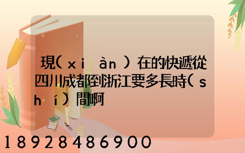 現(xiàn)在的快遞從四川成都到浙江要多長時(shí)間啊