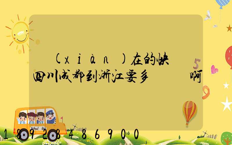 現(xiàn)在的快遞從四川成都到浙江要多長時間啊