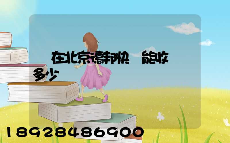 現在北京德邦快遞能收貨嗎多少錢