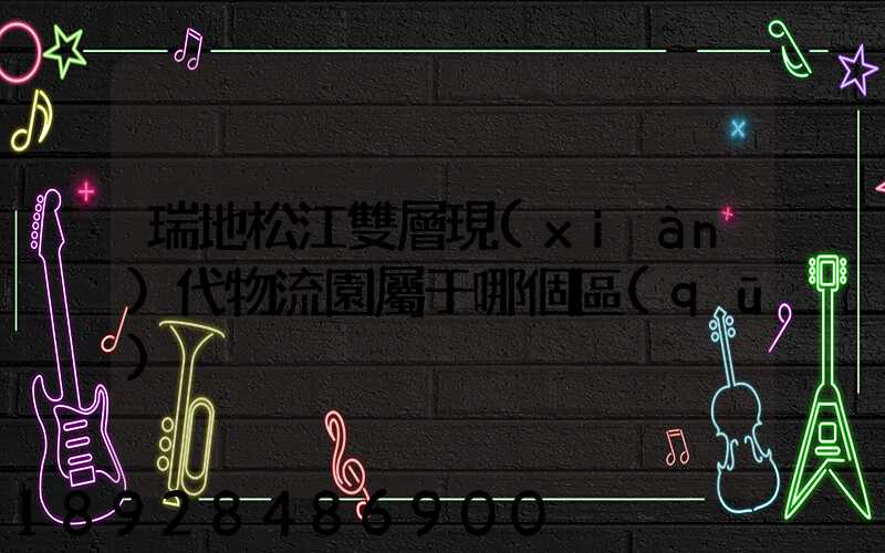 瑞地松江雙層現(xiàn)代物流園屬于哪個區(qū)