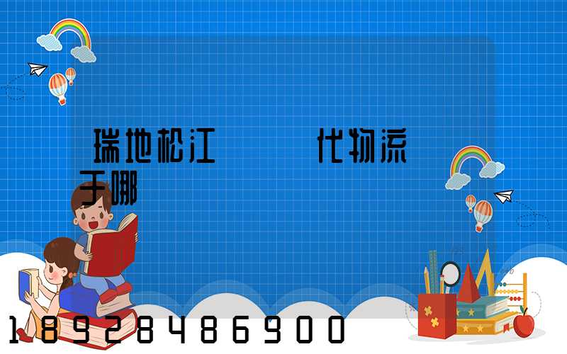 瑞地松江雙層現代物流園屬于哪個區