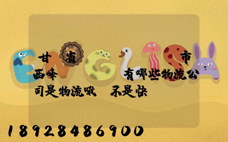 甘肅省慶陽(yáng)市西峰區(qū)有哪些物流公司是物流哦,不是快遞,謝謝!期待答案...
